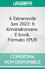 6 Extramorde Juni 2023: 6 Kriminalromane. E-book. Formato EPUB ebook