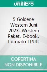 5 Goldene Western Juni 2023: Western Paket. E-book. Formato EPUB ebook