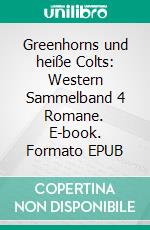 Greenhorns und heiße Colts: Western Sammelband 4 Romane. E-book. Formato EPUB