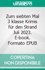 Zum siebten Mal 3 klasse Krimis für den Strand Juli 2023. E-book. Formato EPUB ebook