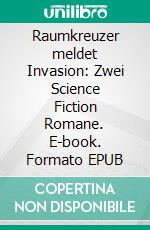Raumkreuzer meldet Invasion: Zwei Science Fiction Romane. E-book. Formato EPUB ebook
