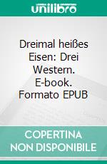 Dreimal heißes Eisen: Drei Western. E-book. Formato EPUB ebook