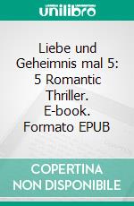 Liebe und Geheimnis mal 5: 5 Romantic Thriller. E-book. Formato EPUB ebook