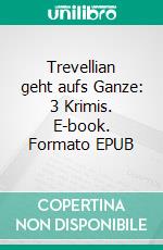 Trevellian geht aufs Ganze: 3 Krimis. E-book. Formato EPUB ebook di Pete Hackett