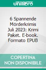 6 Spannende Mörderkrimis Juli 2023: Krimi Paket. E-book. Formato EPUB ebook