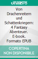 Von Drachenreitern und Schattenkriegern: 4 Fantasy Abenteuer. E-book. Formato EPUB ebook