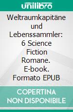 Weltraumkapitäne und Lebenssammler: 6 Science Fiction Romane. E-book. Formato EPUB