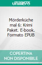 Mörderküche mal 6: Krimi Paket. E-book. Formato EPUB ebook