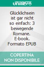 Glücklichsein ist gar nicht so einfach: 3 bewegende Romane. E-book. Formato EPUB ebook