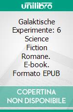 Galaktische Experimente: 6 Science Fiction Romane. E-book. Formato EPUB ebook