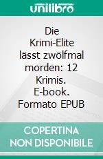 Die Krimi-Elite lässt zwölfmal morden: 12 Krimis. E-book. Formato EPUB ebook di Pete Hackett