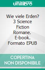 Wie viele Erden? 3 Science Fiction Romane. E-book. Formato EPUB ebook