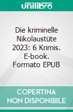 Die kriminelle Nikolaustüte 2023: 6 Krimis. E-book. Formato EPUB ebook