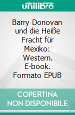 Barry Donovan und die Heiße Fracht für Mexiko: Western. E-book. Formato EPUB ebook di Luke Sinclair