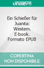 Ein Schießer für Juanita: Western. E-book. Formato EPUB ebook