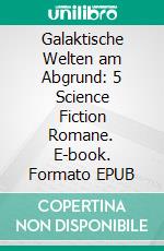 Galaktische Welten am Abgrund: 5 Science Fiction Romane. E-book. Formato EPUB ebook