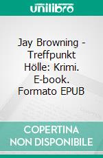 Jay Browning - Treffpunkt Hölle: Krimi. E-book. Formato EPUB ebook