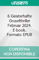 6 Geisterhafte Gruselthriller Februar 2024. E-book. Formato EPUB ebook