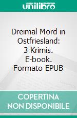 Dreimal Mord in Ostfriesland: 3 Krimis. E-book. Formato EPUB ebook