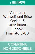 Verlorener Werwolf und Böse Seelen: 5 Gruselkrimis. E-book. Formato EPUB ebook