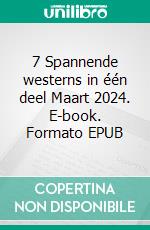 7 Spannende westerns in één deel Maart 2024. E-book. Formato EPUB ebook