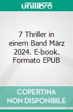 7 Thriller in einem Band März 2024. E-book. Formato EPUB ebook