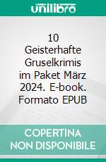 10 Geisterhafte Gruselkrimis im Paket März 2024. E-book. Formato EPUB ebook