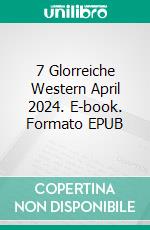 7 Glorreiche Western April 2024. E-book. Formato EPUB ebook