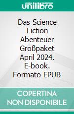 Das Science Fiction Abenteuer Großpaket April 2024. E-book. Formato EPUB ebook