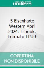 5 Eisenharte Western April 2024. E-book. Formato EPUB ebook