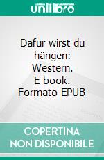 Dafür wirst du hängen: Western. E-book. Formato EPUB ebook