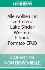Alle wollten ihn zertreten: Luke Sinclair Western. E-book. Formato EPUB ebook