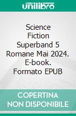 Science Fiction Superband 5 Romane Mai 2024. E-book. Formato EPUB ebook