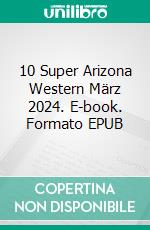 10 Super Arizona Western März 2024. E-book. Formato EPUB ebook