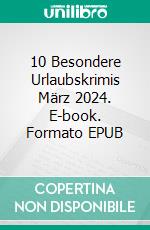 10 Besondere Urlaubskrimis März 2024. E-book. Formato EPUB ebook