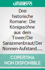 Drei historische Romane: Die Königssöhne aus dem Tower/Die Sarazenenbraut/Der Nonnen-Aufstand. E-book. Formato EPUB ebook