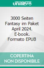 3000 Seiten Fantasy im Paket April 2024. E-book. Formato EPUB ebook