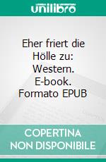 Eher friert die Hölle zu: Western. E-book. Formato EPUB ebook