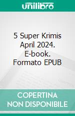 5 Super Krimis April 2024. E-book. Formato EPUB ebook