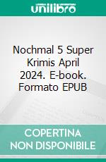 Nochmal 5 Super Krimis April 2024. E-book. Formato EPUB ebook