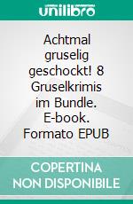 Achtmal gruselig geschockt! 8 Gruselkrimis im Bundle. E-book. Formato EPUB ebook