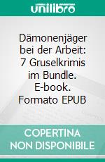 Dämonenjäger bei der Arbeit: 7 Gruselkrimis im Bundle. E-book. Formato EPUB ebook