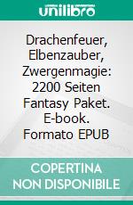 Drachenfeuer, Elbenzauber, Zwergenmagie: 2200 Seiten Fantasy Paket. E-book. Formato EPUB ebook