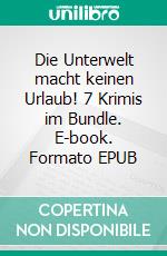 Die Unterwelt macht keinen Urlaub! 7 Krimis im Bundle. E-book. Formato EPUB ebook