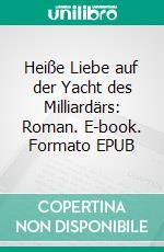Heiße Liebe auf der Yacht des Milliardärs: Roman. E-book. Formato EPUB ebook