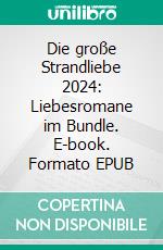 Die große Strandliebe 2024: Liebesromane im Bundle. E-book. Formato EPUB ebook