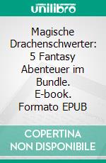 Magische Drachenschwerter: 5 Fantasy Abenteuer im Bundle. E-book. Formato EPUB ebook