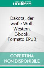 Dakota, der weiße Wolf: Western. E-book. Formato EPUB ebook