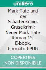 Mark Tate und der Schattenkönig: Gruselkrimi: Neuer Mark Tate Roman 15. E-book. Formato EPUB ebook