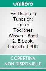 Ein Urlaub in Tunesien: Thriller: Tödliches Wissen - Band 2. E-book. Formato EPUB ebook